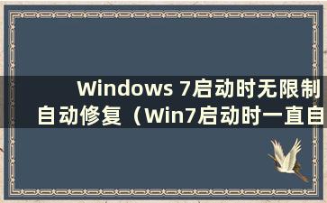 Windows 7启动时无限制自动修复（Win7启动时一直自动修复怎么办）